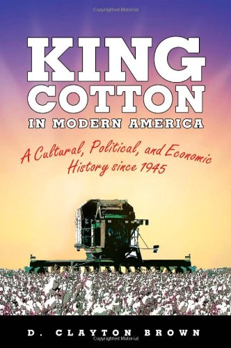 King Cotton In Modern America A Cultural Political And Economic History Since 1945 D Clayton Brown