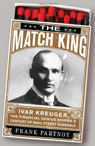 The Match King Ivar Kreuger The Financial Genius Behind A Century Of Wall Street Scandals 1st Ed Frank Partnoy