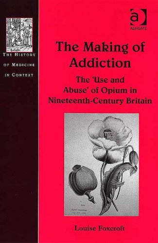 The Making Of Addiction The Use And Abuse Of Opium In Nineteenthcentury Britain The History Of Medicine In Context 1st Edition Louise Foxcroft