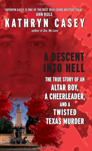 A Descent Into Hell The True Story Of An Altar Boy A Cheerleader And A Twisted Texas Murder Kathryn Casey