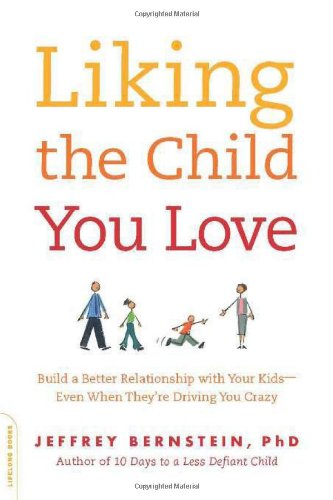 Liking The Child You Love Build A Better Relationship With Your Kidseven When Theyre Driving You Crazy Phd Jeffrey Bernstein Phd