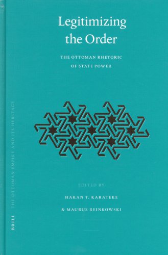 Legitimizing The Order The Ottoman Rhetoric Of State Power Ottoman Empire And Its Heritage Vol 34 Ottoman Empire And Its Heritage Hakan T Karateke Maurus Reinkowski