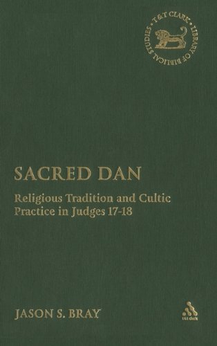Sacred Dan Religious Tradition And Cultic Practice In Judges 1718 Library Of Hebrew Bible Old Testament Studies Jason S Bray