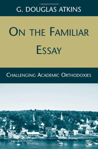 On The Familiar Essay Challenging Academic Orthodoxies 1st Edition G Douglas Atkins
