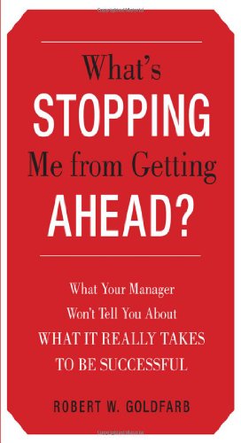 Whats Stopping Me From Getting Ahead What Your Manager Wont Tell You About What It Really Takes To Be Successful 1st Edition Robert Goldfarb