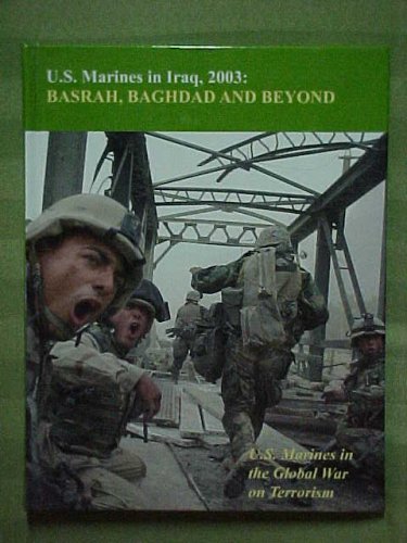 Us Marines In Iraq 2003 Basrah Baghdad And Beyond Us Marines In The Global War On Terrorism 1st Colonel Nicholas E Reynolds Us Marine Corps Reserve Retired
