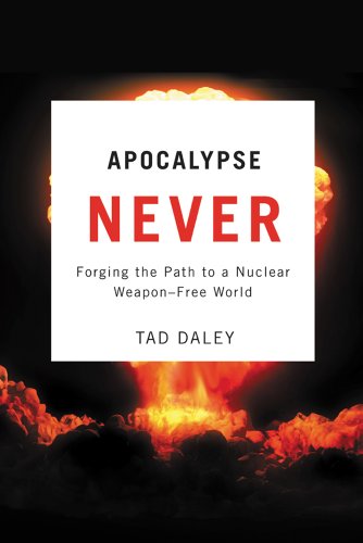 Apocalypse Never Forging The Path To A Nuclear Weaponfree World Tad Daley