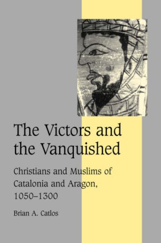 The Victors And The Vanquished Christians And Muslims Of Catalonia And Aragon 10501300 Brian A Catlos