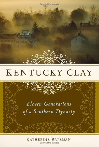 Kentucky Clay Eleven Generations Of A Southern Dynasty Katherine Roberta Bateman