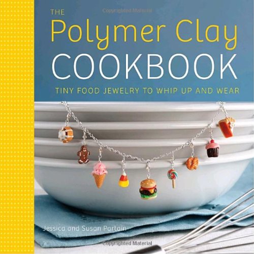 The Polymer Clay Cookbook Tiny Food Jewelry To Whip Up And Wear Original Jessica Partain
