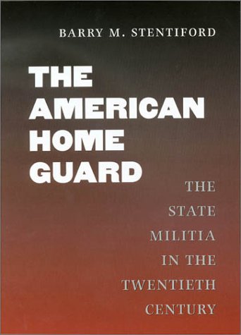 The American Home Guard The State Militia In The Twentieth Century Texas A M University Military History Series 1st Edition Barry M Stentiford