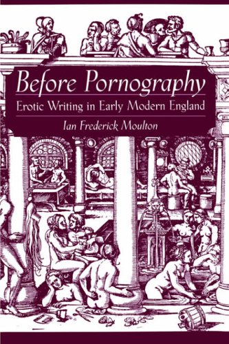 Before Pornography Erotic Writing In Early Modern England Ian Frederick Moulton