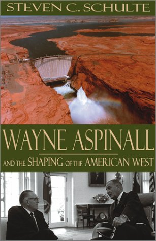 Wayne Aspinall And The Shaping Of The American West Steven C Schulte