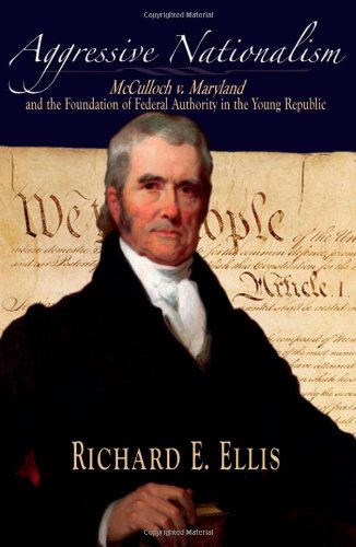 Aggressive Nationalism Mcculloch V Maryland And The Foundation Of Federal Authority In The Young Republic Richard E Ellis