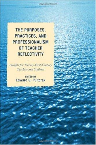 The Purposes Practices And Professionalism Of Teacher Reflectivity Insights For Twentyfirstcentury Teachers And Students Edward G Pultorak