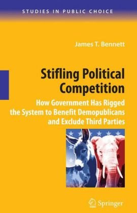 Stifling Political Competition How Government Has Rigged The System To Benefit Demopublicans And Exclude Third Parties 1st Edition James T Bennett Auth