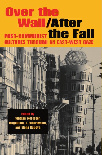 Over The Wall After The Fall Postcommunist Cultures Through An Eastwest Gaze Sibelan Forrester
