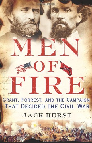 Men Of Fire Grant Forrest And The Campaign That Decided The Civil War Jack Hurst