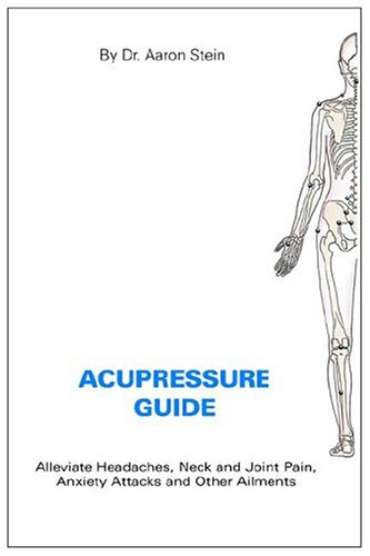 Acupressure Guide Alleviate Headaches Neck And Joint Pain Anxiety Attacks And Other Ailments Illustrated Edition Aaron Stein