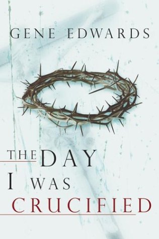 The Day I Was Crucified As Told By Jesus Christ Gene Edwards