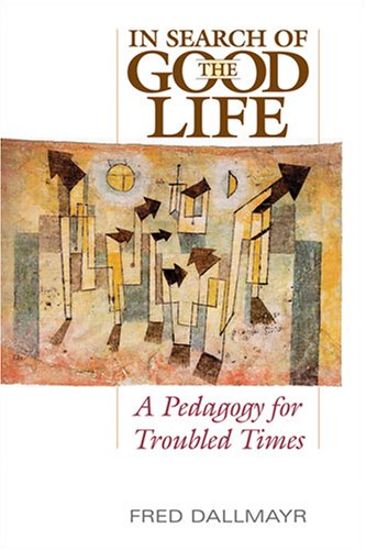 In Search Of The Good Life A Pedogogy For Troubled Times Fred Dallmayr