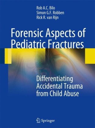 Forensic Aspects Of Pediatric Fractures Differentiating Accidental Trauma From Child Abuse 1st Edition Rob A C Bilo