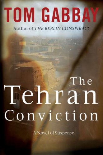 The Tehran Conviction A Novel Of Suspense 1st Edition Tom Gabbay