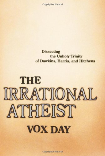 The Irrational Atheist Dissecting The Unholy Trinity Of Dawkins Harris And Hitchens 1st Edition Vox Day
