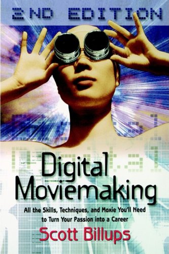 Digital Moviemaking All The Skills Techniques And Moxie Youll Need To Turn Your Passion Into A Career The Filmmakers Guide To The 21st Century 2nd Scott Billups