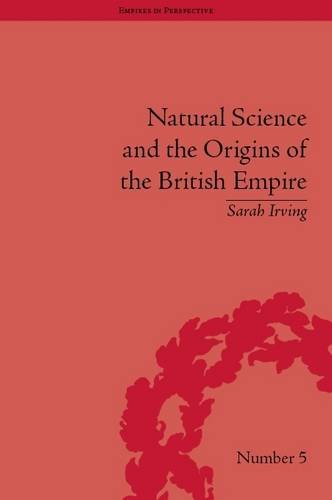 Natural Science And The Origins Of The British Empire Empires In Perspective Sarah Irving