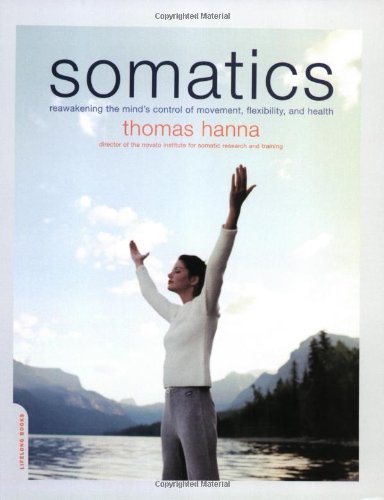 Somatics Reawakening The Minds Control Of Movement Flexibility And Health 1st Edition Thomas Hanna