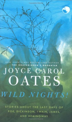 Wild Nights Stories About The Last Days Of Poe Dickinson Twain James And Hemingway Joyce Carol Oates