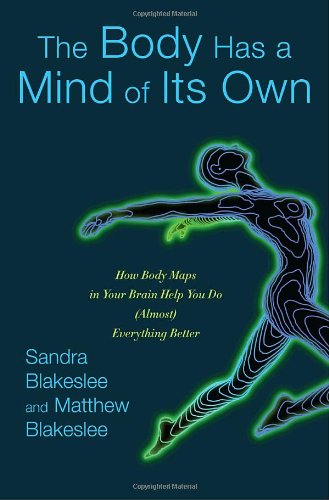 The Body Has A Mind Of Its Own How Body Maps In Your Brain Help You Do Almost Everything Better 1st Edition Sandra Blakeslee