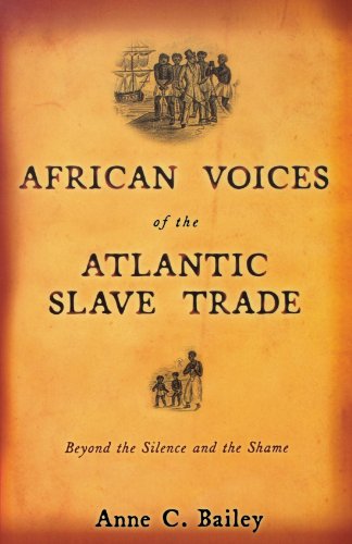 African Voices Of The Atlantic Slave Trade Beyond The Silence And The Shame Anne C Bailey