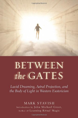 Between The Gates Lucid Dreaming Astral Projection And The Body Of Light In Western Esotericism Mark Stavish