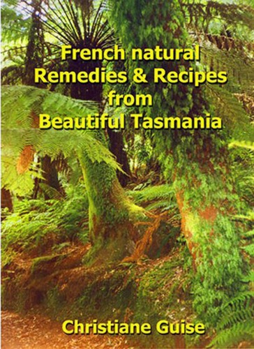 French Natural Remedies And Recipes From Beautiful Tasmania Christiane Guise Illustrator