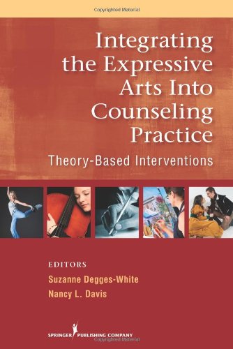 Integrating The Expressive Arts Into Counseling Practice Theorybased Interventions 1st Edition Suzanne Deggeswhite Phd Lmhc Lpc Ncc
