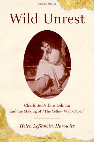 Wild Unrest Charlotte Perkins Gilman And The Making Of The Yellow Wallpaper 1st Edition Helen Lefkowitz Horowitz