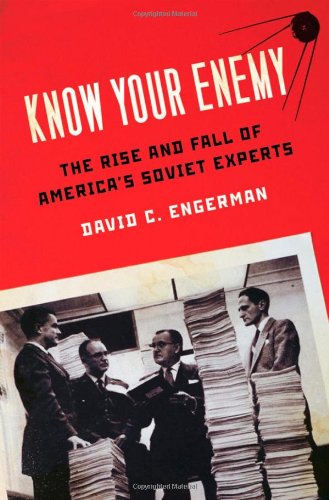 Know Your Enemy The Rise And Fall Of Americas Soviet Experts 1st Edition David C Engerman