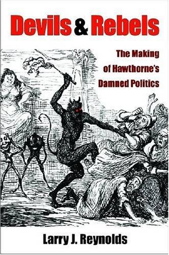 Devils And Rebels The Making Of Hawthornes Damned Politics Larry J Reynolds