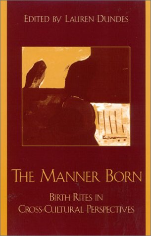 The Manner Born Birth Rites In Crosscultural Perspective Lauren Dundes