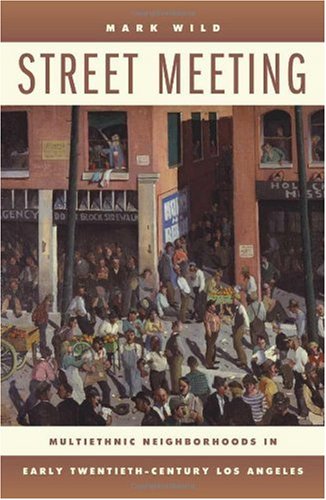 Street Meeting Multiethnic Neighborhoods In Early Twentiethcentury Los Angeles 1st Edition Mark Wild