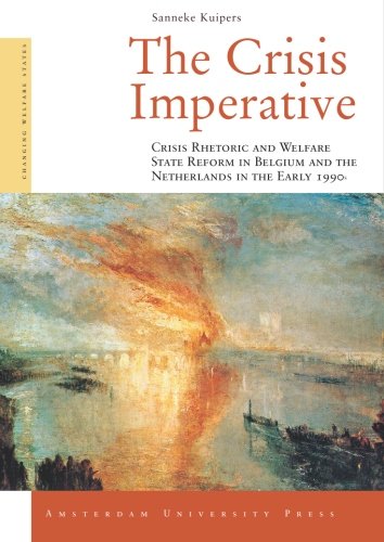 The Crisis Imperative Crisis Rhetoric And Welfare State Reform In Belgium And The Netherlands In The Early 1990s Amsterdam University Press Changing Welfare States Series Sanneke Kuipers