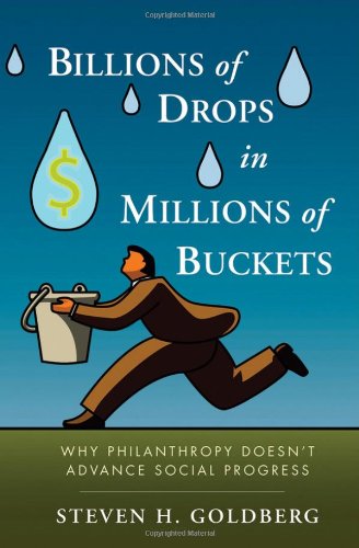 Billions Of Drops In Millions Of Buckets Why Philanthropy Doesnt Advance Social Progress 1st Edition Steven H Goldberg