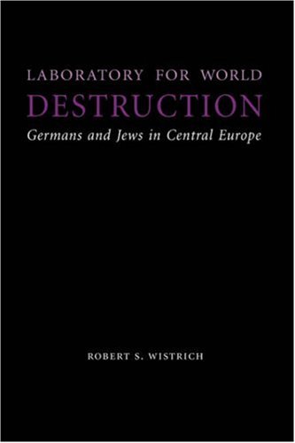 Laboratory For World Destruction Germans And Jews In Central Europe Studies In Antisemitism First Edition Robert S Wistrich