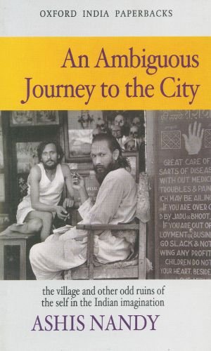 An Ambiguous Journey To The City The Village And Other Odd Ruins Of The Self In The Indian Imagination Ashis Nandy