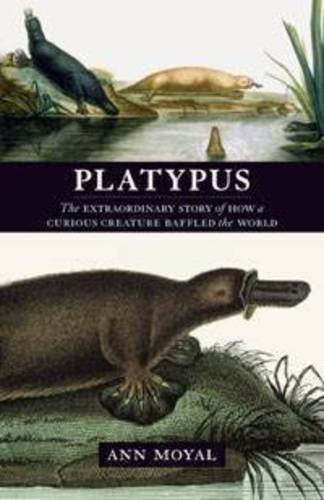 Platypus The Extraordinary Story Of How A Curious Creature Baffled The World Ann Moyal