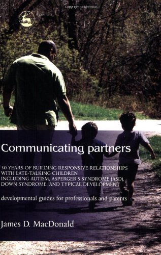 Communicating Partners 30 Years Of Building Responsive Relationships With Latetalking Children Including Autism Aspergers Syndrome Asd Down Syndrome And Typical Development James D Macdonald