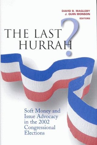 The Last Hurrah Soft Money And Issue Advocacy In The 2002 Congressional Elections Illustrated Edition David B Magleby