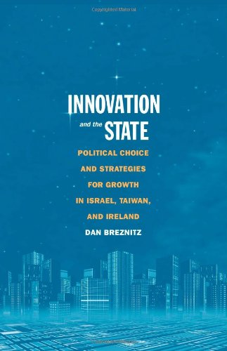Innovation And The State Political Choice And Strategies For Growth In Israel Taiwan And Ireland Revised Us Dan Breznitz